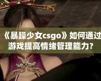 暴躁少女 CSGO 玩家经验交流：教你成为游戏大神