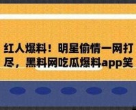 国内吃瓜爆料黑料网曝门：最新猛料不断