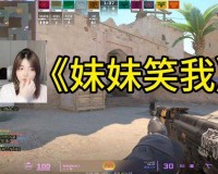 CSGO 暴躁妹妹玩：妹妹实力演绎暴躁游戏人生