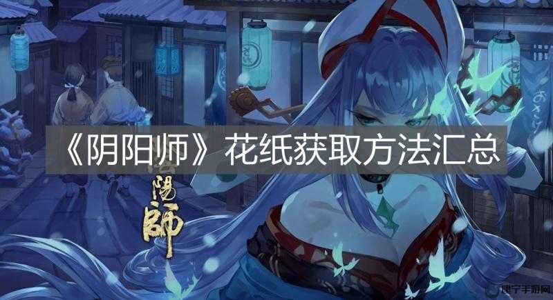 阴阳师手游：探索花纸获取之道——秘境解密与攻略指南